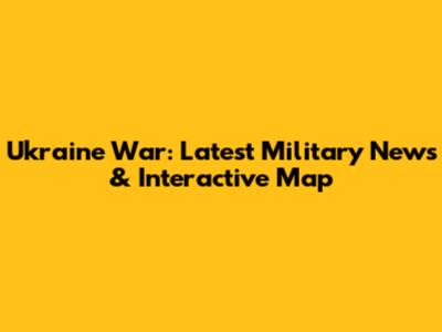 Ukraine War: Latest Military News & Interactive Map