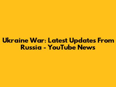 Ukraine War: Latest Updates From Russia - YouTube News