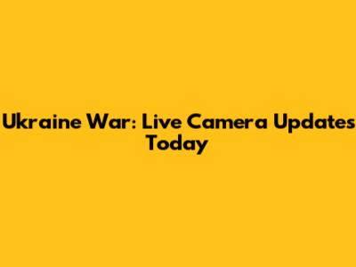 Ukraine War: Live Camera Updates Today
