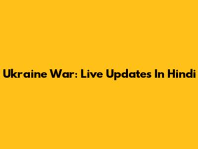 Ukraine War: Live Updates In Hindi
