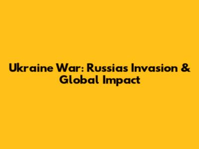 Ukraine War: Russia's Invasion & Global Impact