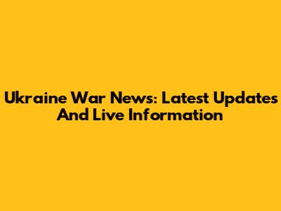 Ukraine War News: Latest Updates And Live Information