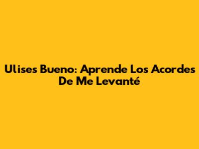 Ulises Bueno: Aprende Los Acordes De 'Me Levanté'
