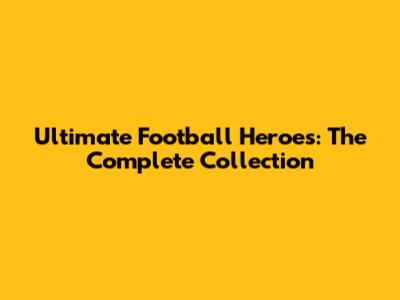 Ultimate Football Heroes: The Complete Collection