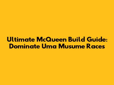 Ultimate McQueen Build Guide: Dominate Uma Musume Races