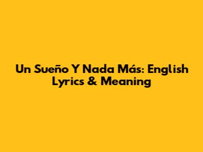 Un Sueño Y Nada Más: English Lyrics & Meaning