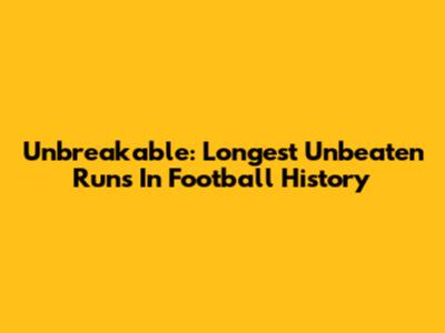 Unbreakable: Longest Unbeaten Runs In Football History