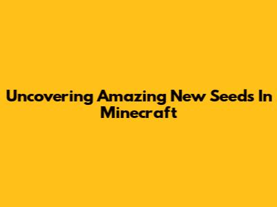 Uncovering Amazing New Seeds In Minecraft