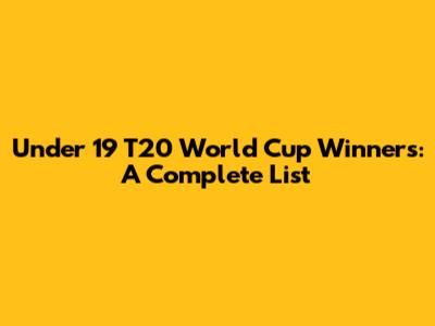 Under 19 T20 World Cup Winners: A Complete List
