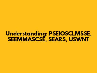 Understanding: PSEIOSCLMSSE, SEEMMASCSE, SEARS, USWNT