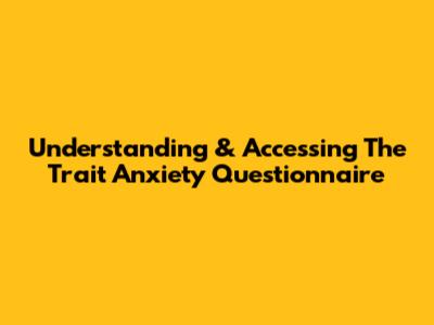 Understanding & Accessing The Trait Anxiety Questionnaire
