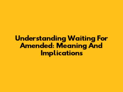 Understanding 'Waiting For Amended': Meaning And Implications