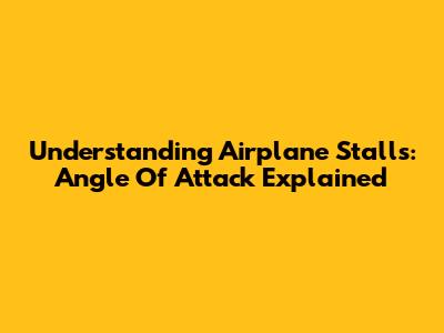 Understanding Airplane Stalls: Angle Of Attack Explained