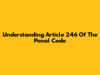 Understanding Article 246 Of The Penal Code