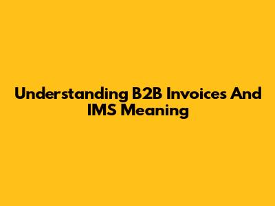 Understanding B2B Invoices And IMS Meaning