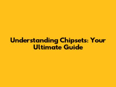 Understanding Chipsets: Your Ultimate Guide