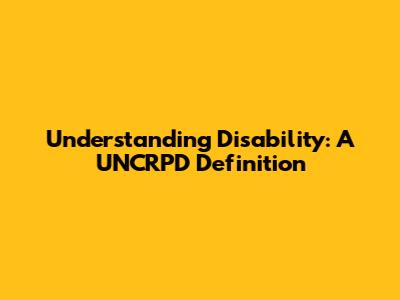 Understanding Disability: A UNCRPD Definition