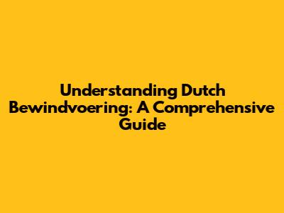 Understanding Dutch Bewindvoering: A Comprehensive Guide