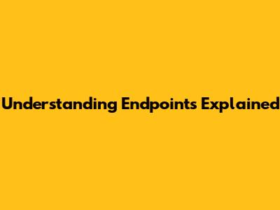 Understanding Endpoints Explained