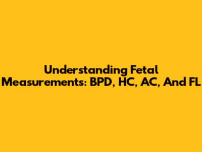 Understanding Fetal Measurements: BPD, HC, AC, And FL