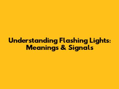 Understanding Flashing Lights: Meanings & Signals