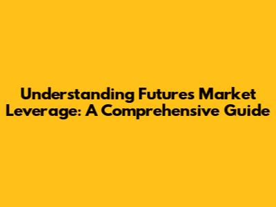 Understanding Futures Market Leverage: A Comprehensive Guide