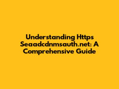 Understanding Https Seaadcdnmsauth.net: A Comprehensive Guide