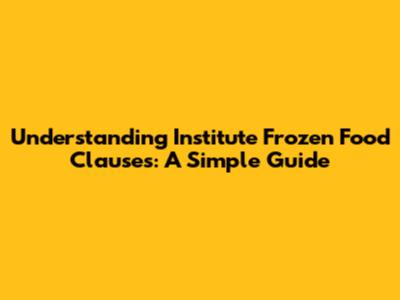 Understanding Institute Frozen Food Clauses: A Simple Guide