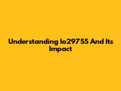Understanding Io29755 And Its Impact