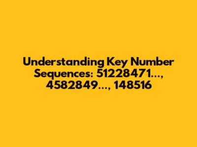 Understanding Key Number Sequences: 51228471..., 4582849..., 148516