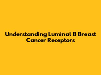 Understanding Luminal B Breast Cancer Receptors