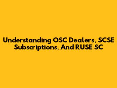 Understanding OSC Dealers, SCSE Subscriptions, And RUSE SC