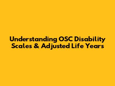 Understanding OSC Disability Scales & Adjusted Life Years
