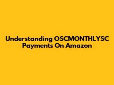 Understanding OSCMONTHLYSC Payments On Amazon