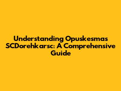 Understanding Opuskesmas SCDorehkarsc: A Comprehensive Guide