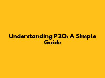 Understanding P2O: A Simple Guide