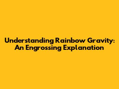 Understanding Rainbow Gravity: An Engrossing Explanation