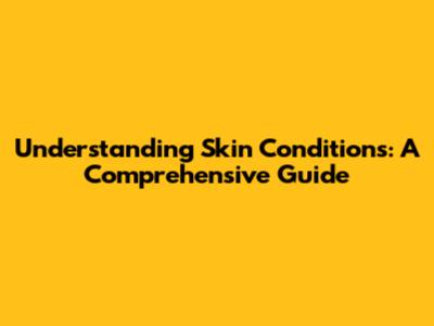 Understanding Skin Conditions: A Comprehensive Guide