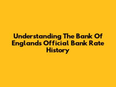 Understanding The Bank Of England's Official Bank Rate History