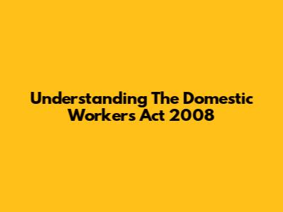 Understanding The Domestic Workers Act 2008