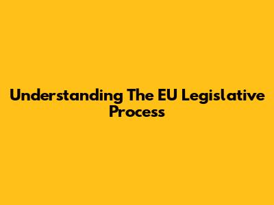 Understanding The EU Legislative Process