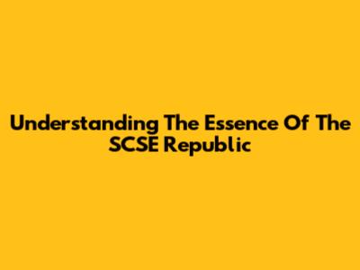 Understanding The Essence Of The SCSE Republic