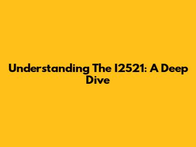 Understanding The I2521: A Deep Dive