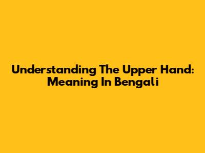 Understanding The Upper Hand: Meaning In Bengali