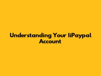 Understanding Your IiPaypal Account
