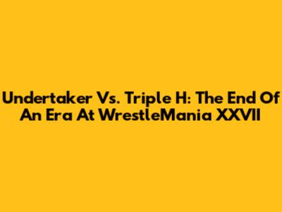 Undertaker Vs. Triple H: The End Of An Era At WrestleMania XXVII
