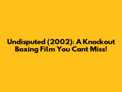Undisputed (2002): A Knockout Boxing Film You Can't Miss!