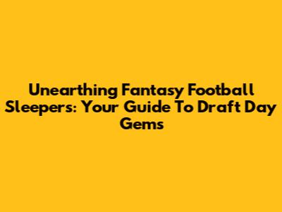 Unearthing Fantasy Football Sleepers: Your Guide To Draft Day Gems