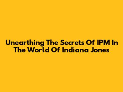 Unearthing The Secrets Of IPM In The World Of Indiana Jones