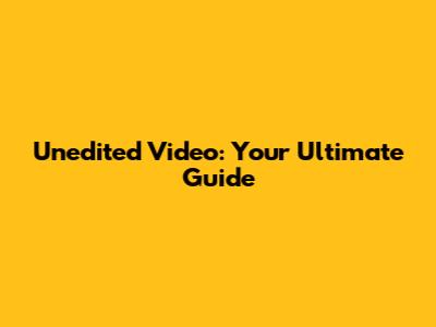Unedited Video: Your Ultimate Guide